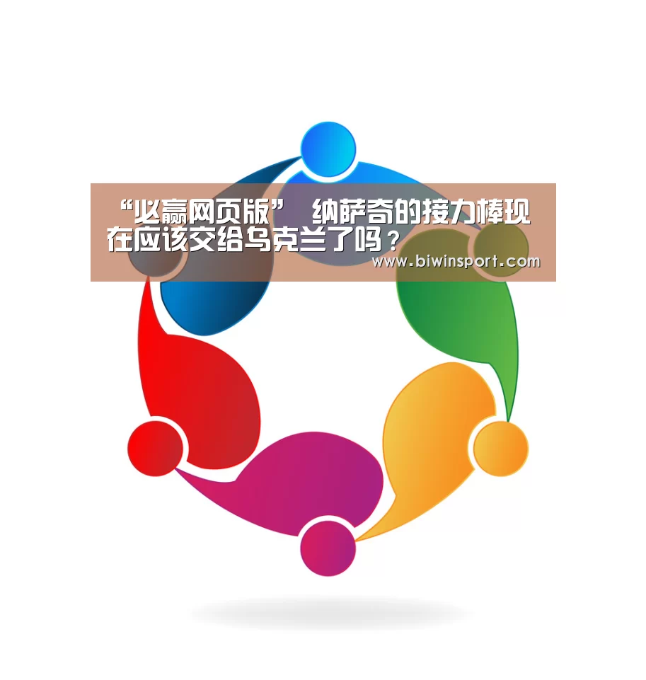 “必赢网页版”
纳萨奇的接力棒现在应该交给乌克兰了吗?(图2) 必赢网页版