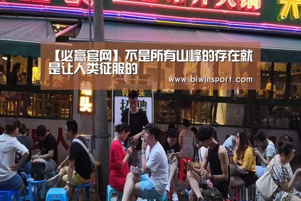 【必赢官网】不是所有山峰的存在就是让人类征服的(图2) 必赢官网