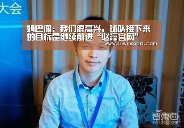 姆巴佩：我们很高兴，球队接下来的目标是继续前进“必赢官网”