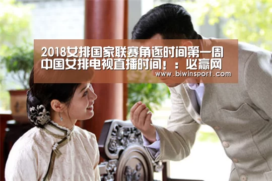 2018女排国家联赛角逐时间第一周 中国女排电视直播时间!:必赢网页版(图3) 必赢