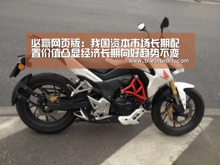 必赢网页版:我国资本市场长期配置价值凸显经济长期向好趋势不变(图2) 必赢官网
