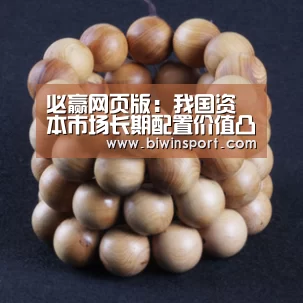 必赢网页版:我国资本市场长期配置价值凸显经济长期向好趋势不变(图3) 必赢app